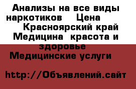 Анализы на все виды наркотиков  › Цена ­ 3 000 - Красноярский край Медицина, красота и здоровье » Медицинские услуги   